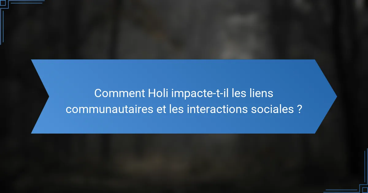 Comment Holi impacte-t-il les liens communautaires et les interactions sociales ?
