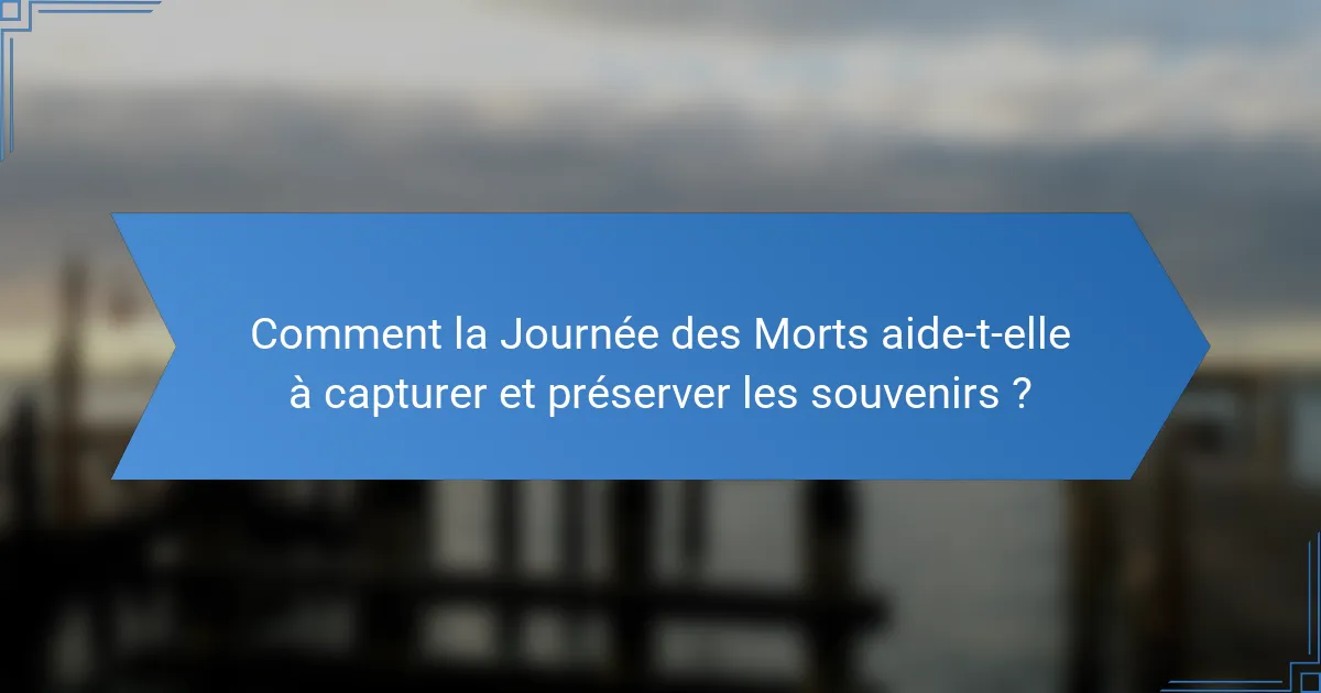 Comment la Journée des Morts aide-t-elle à capturer et préserver les souvenirs ?