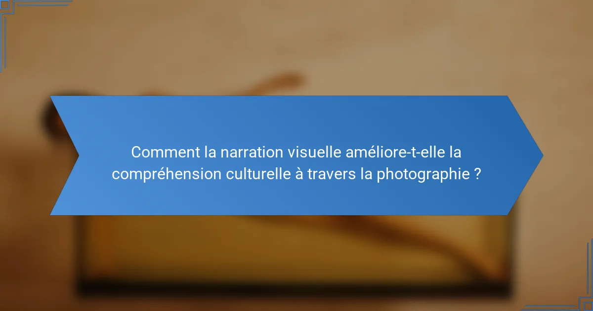 Comment la narration visuelle améliore-t-elle la compréhension culturelle à travers la photographie ?