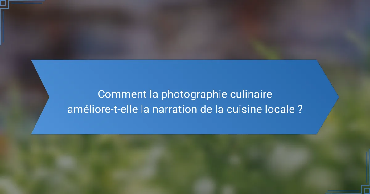Comment la photographie culinaire améliore-t-elle la narration de la cuisine locale ?