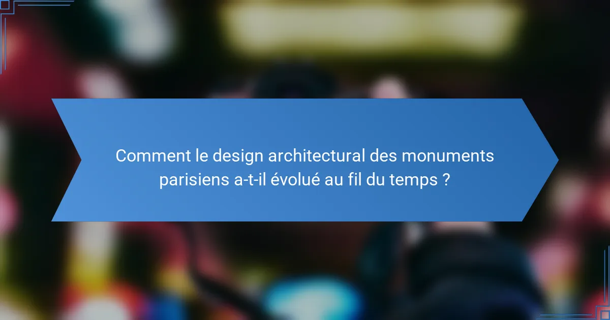 Comment le design architectural des monuments parisiens a-t-il évolué au fil du temps ?