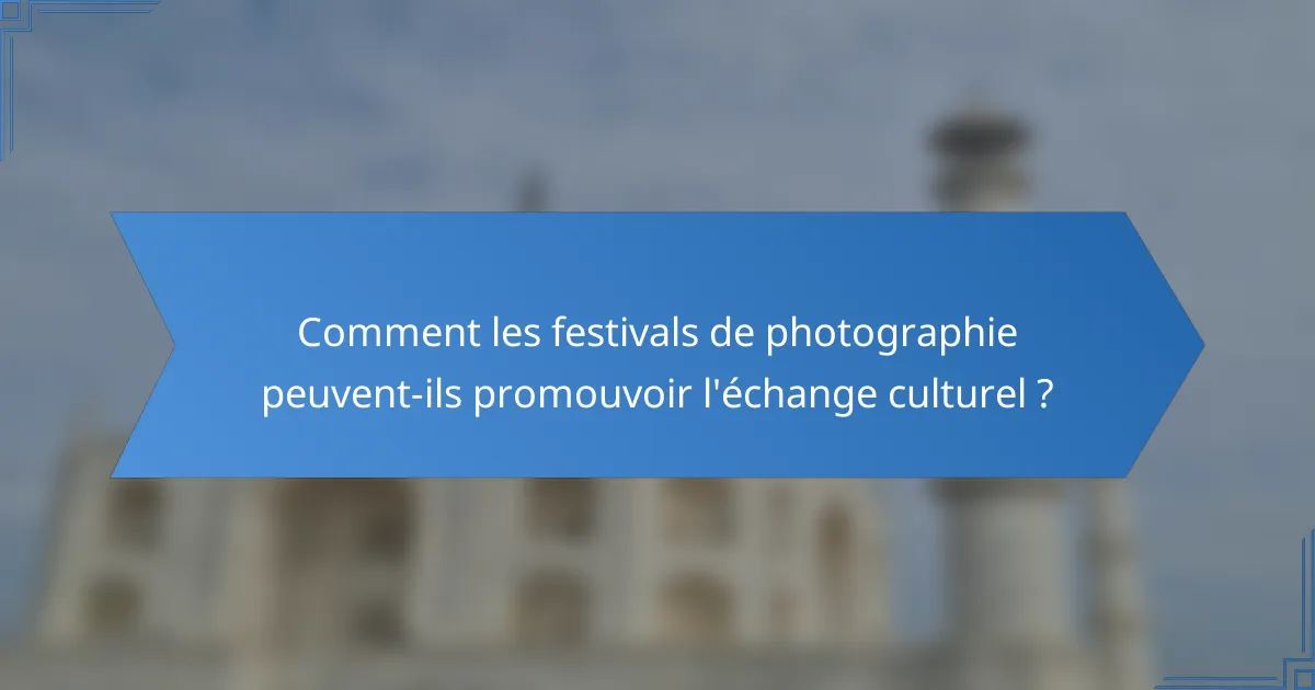 Comment les festivals de photographie peuvent-ils promouvoir l'échange culturel ?