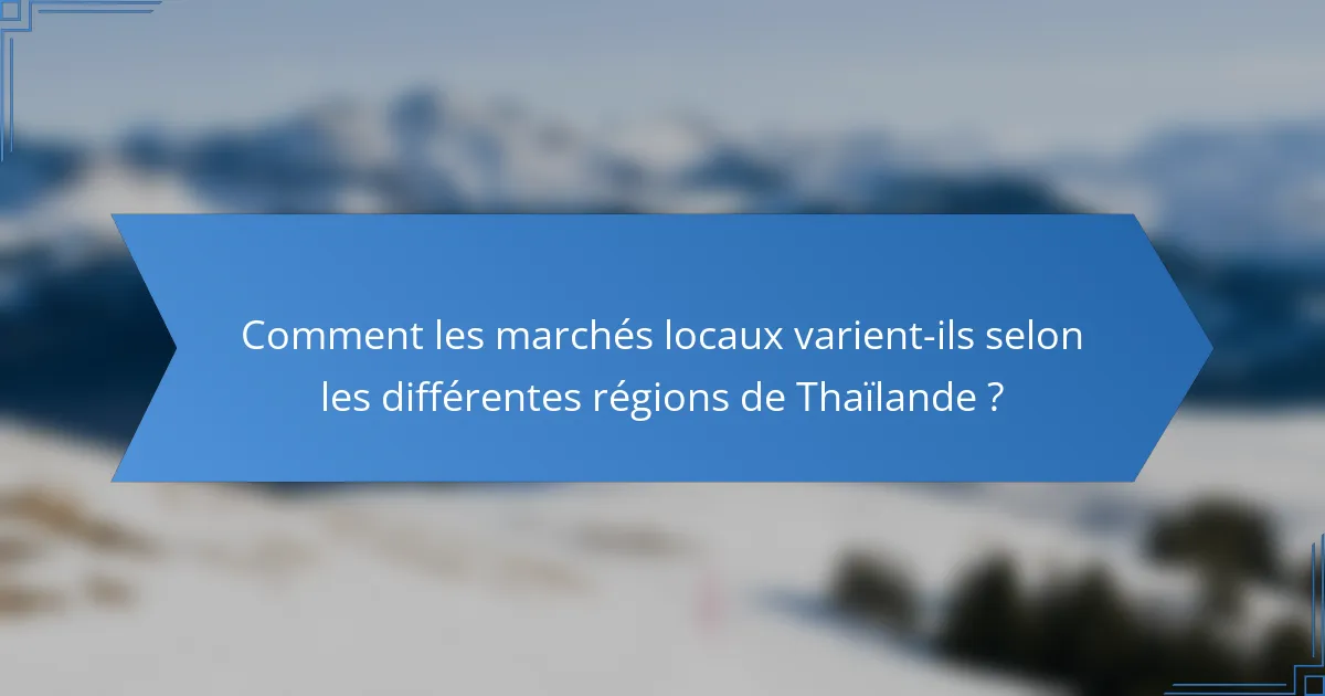 Comment les marchés locaux varient-ils selon les différentes régions de Thaïlande ?