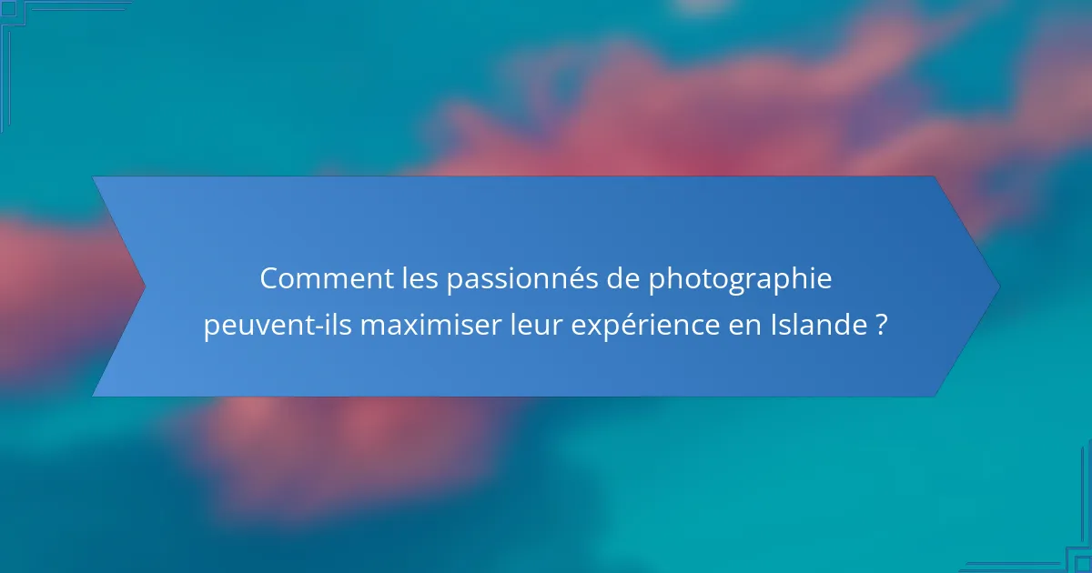Comment les passionnés de photographie peuvent-ils maximiser leur expérience en Islande ?