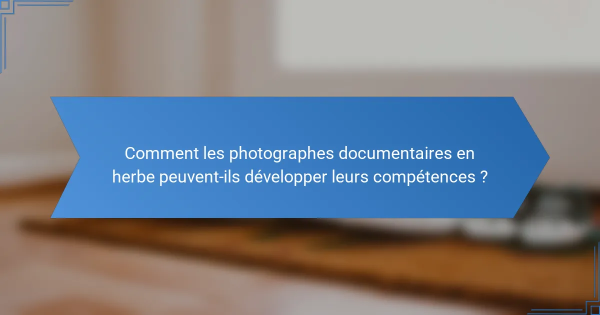 Comment les photographes documentaires en herbe peuvent-ils développer leurs compétences ?