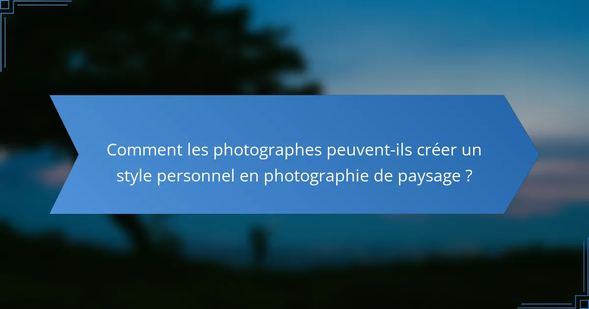 Comment les photographes peuvent-ils créer un style personnel en photographie de paysage ?
