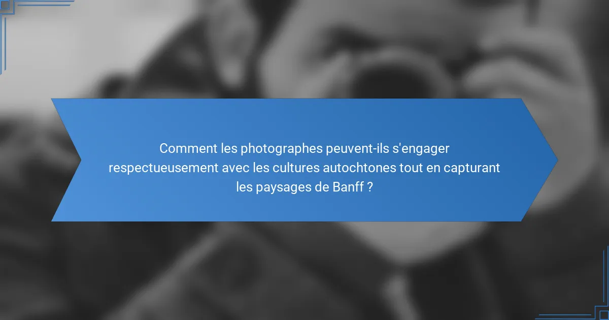 Comment les photographes peuvent-ils s'engager respectueusement avec les cultures autochtones tout en capturant les paysages de Banff ?
