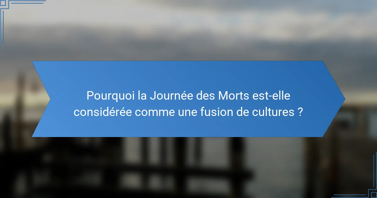 Pourquoi la Journée des Morts est-elle considérée comme une fusion de cultures ?