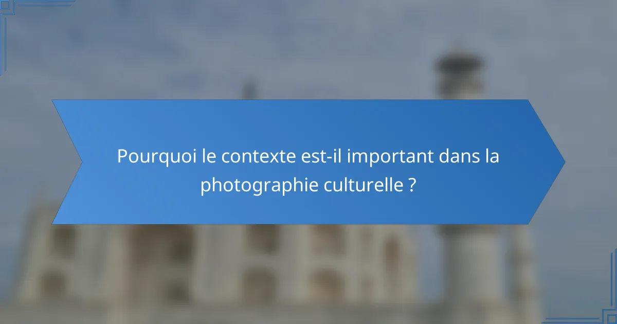 Pourquoi le contexte est-il important dans la photographie culturelle ?