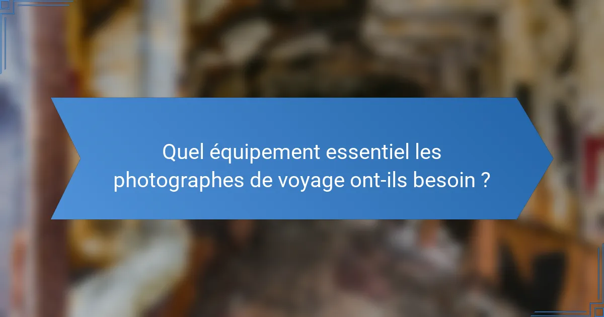 Quel équipement essentiel les photographes de voyage ont-ils besoin ?