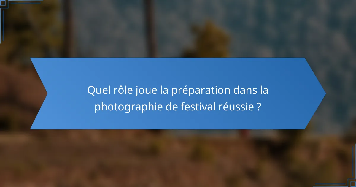 Quel rôle joue la préparation dans la photographie de festival réussie ?