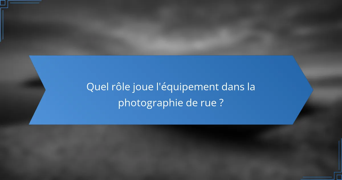 Quel rôle joue l'équipement dans la photographie de rue ?