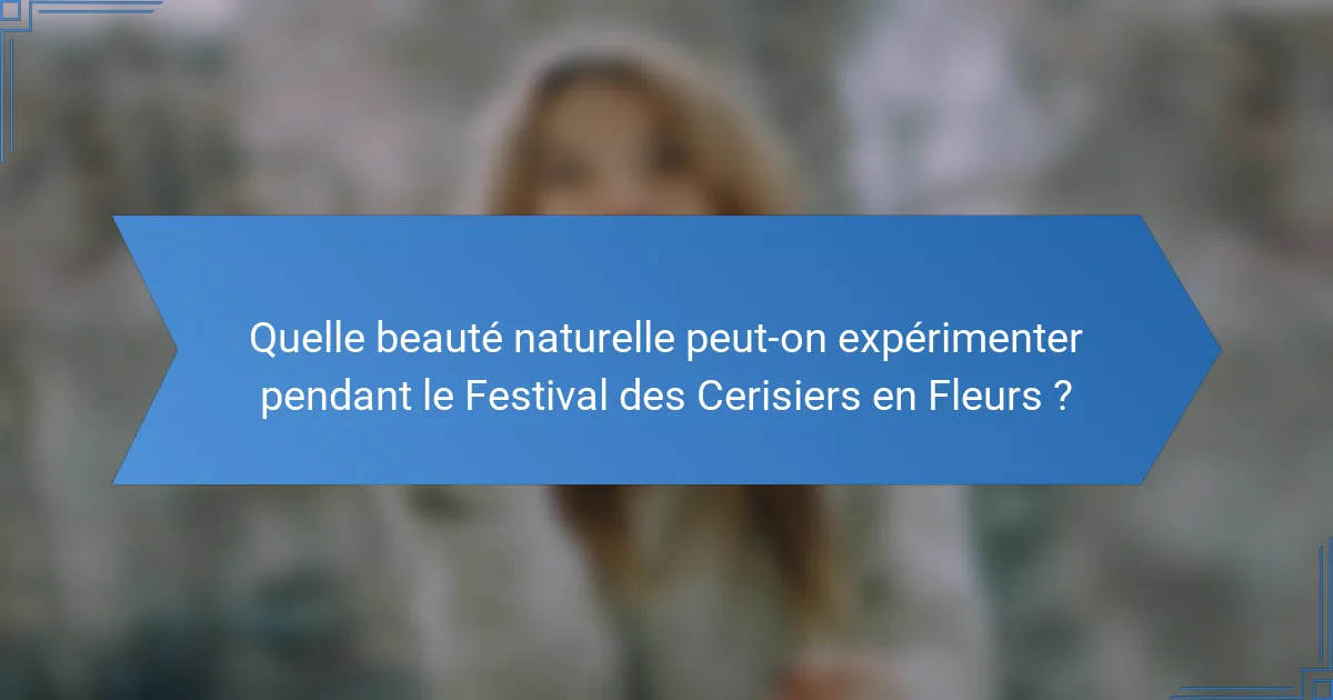 Quelle beauté naturelle peut-on expérimenter pendant le Festival des Cerisiers en Fleurs ?