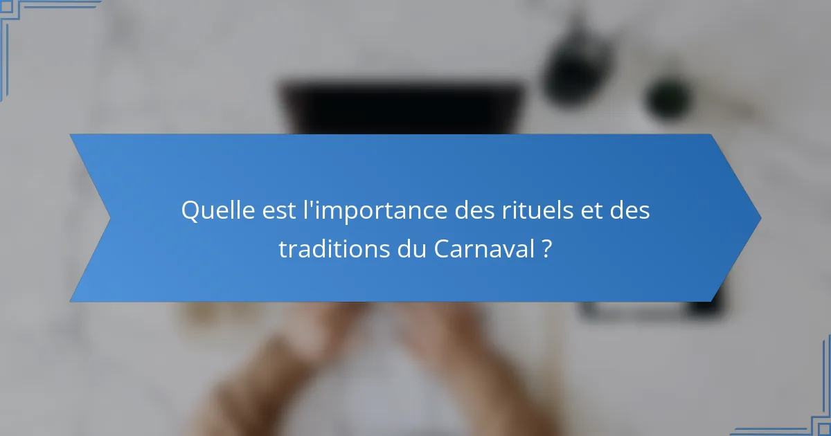 Quelle est l'importance des rituels et des traditions du Carnaval ?