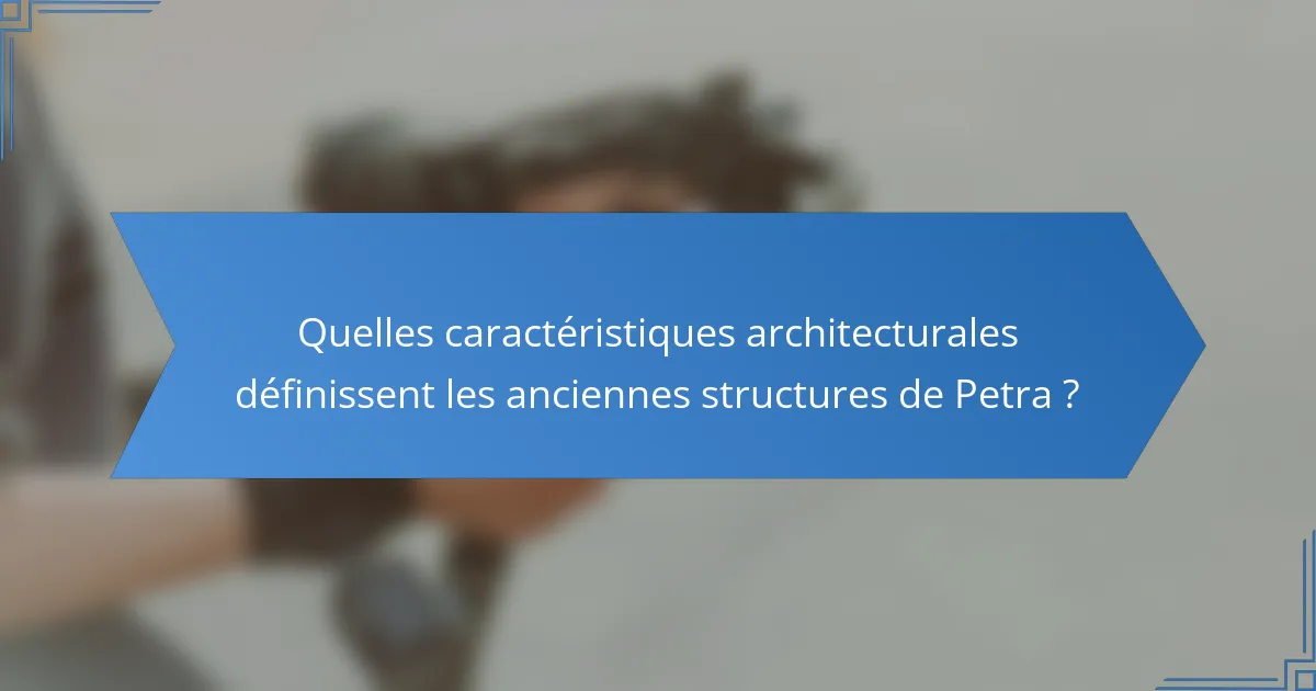 Quelles caractéristiques architecturales définissent les anciennes structures de Petra ?