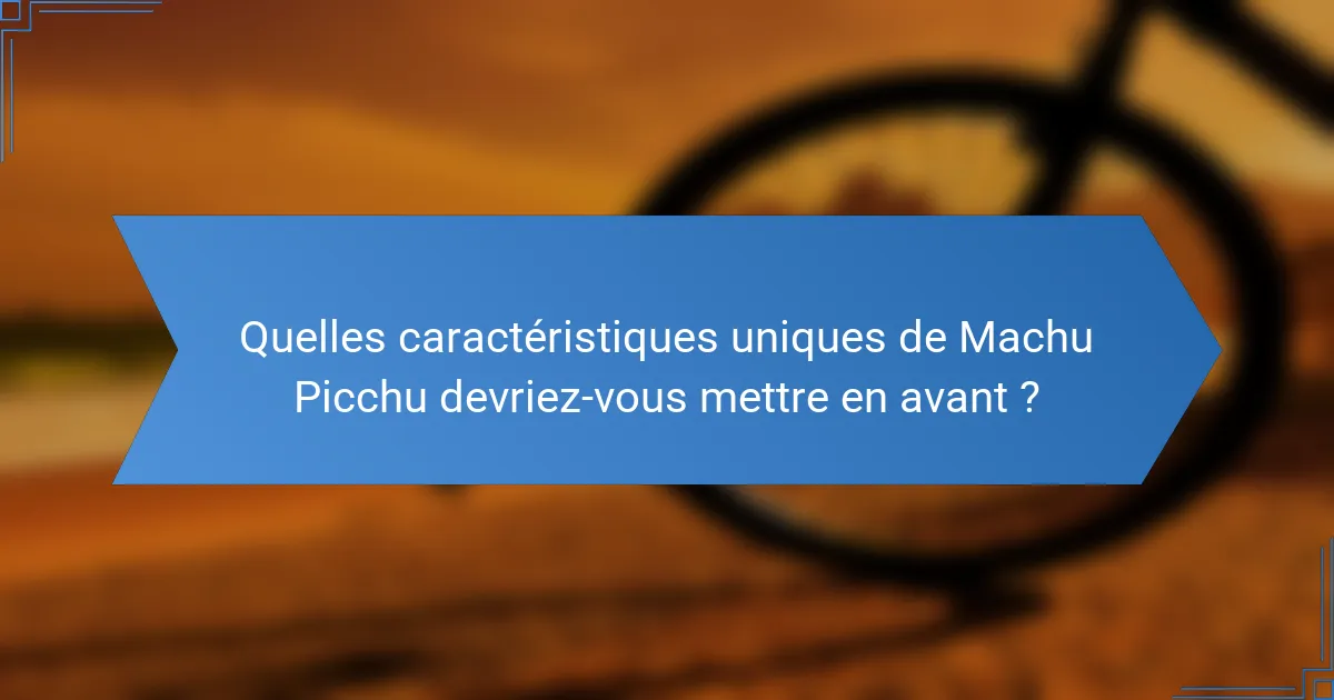Quelles caractéristiques uniques de Machu Picchu devriez-vous mettre en avant ?