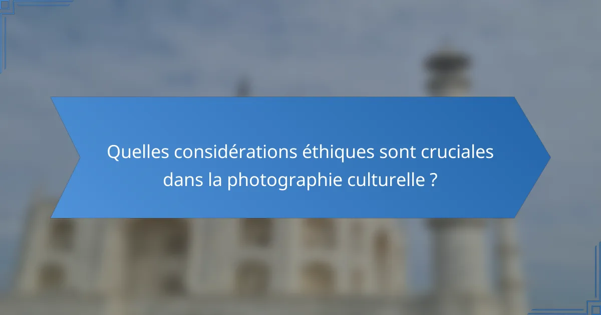 Quelles considérations éthiques sont cruciales dans la photographie culturelle ?