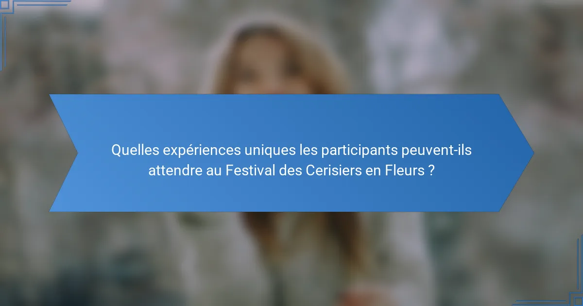 Quelles expériences uniques les participants peuvent-ils attendre au Festival des Cerisiers en Fleurs ?