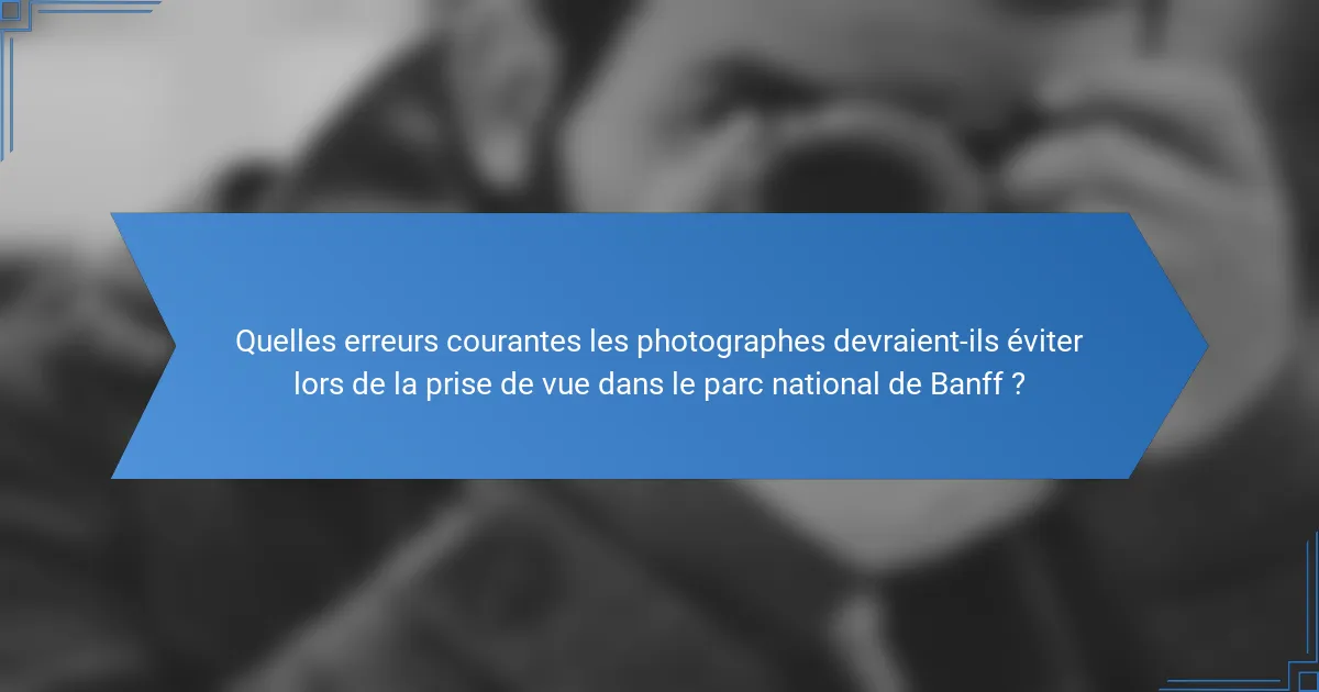 Quelles erreurs courantes les photographes devraient-ils éviter lors de la prise de vue dans le parc national de Banff ?