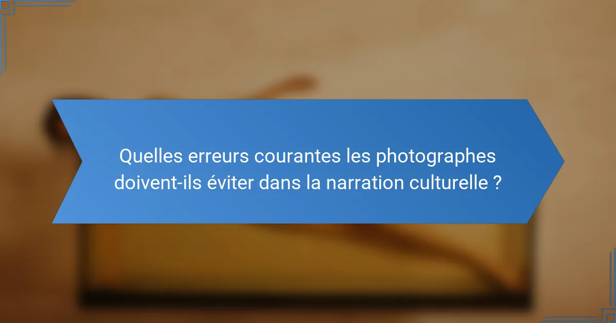 Quelles erreurs courantes les photographes doivent-ils éviter dans la narration culturelle ?