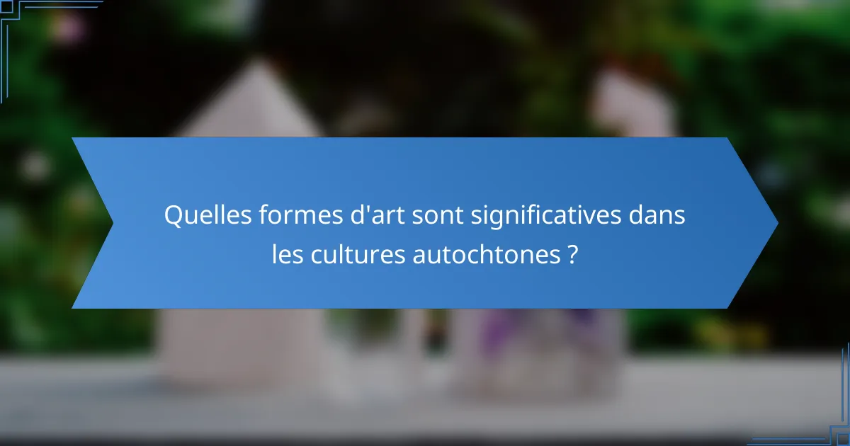 Quelles formes d'art sont significatives dans les cultures autochtones ?