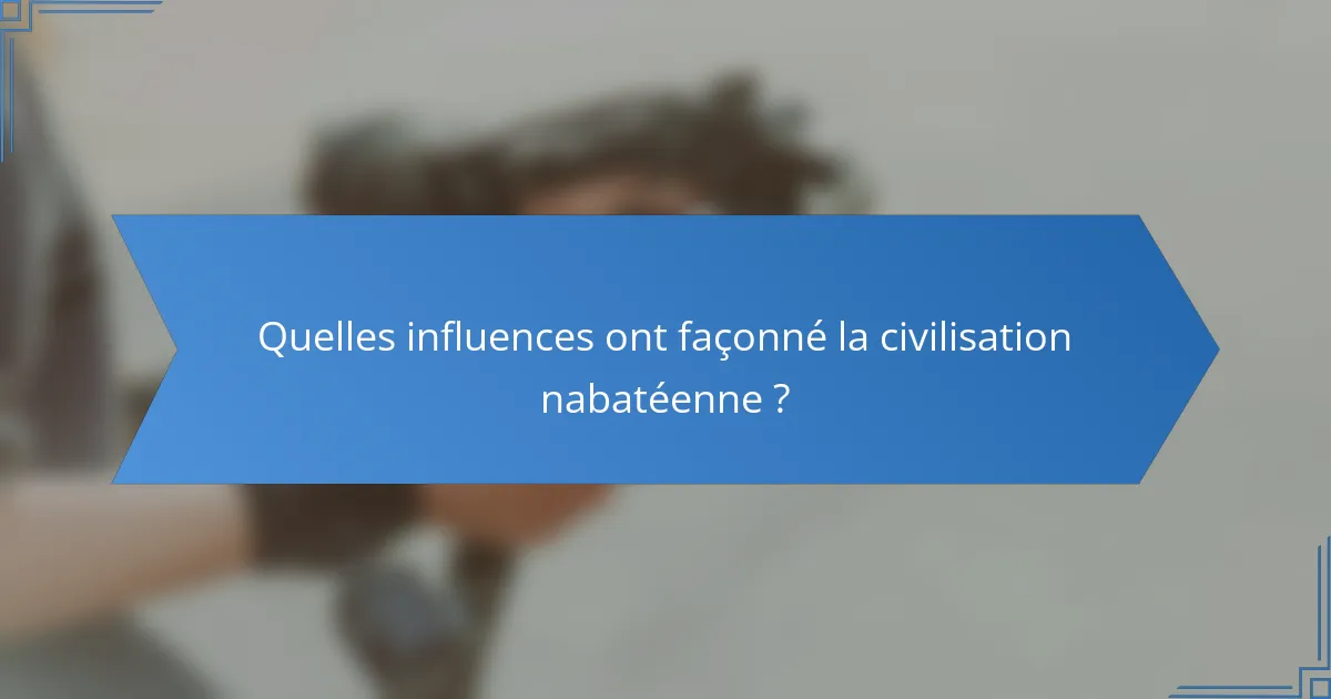 Quelles influences ont façonné la civilisation nabatéenne ?