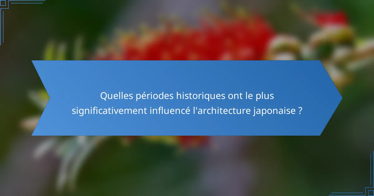 Quelles périodes historiques ont le plus significativement influencé l'architecture japonaise ?