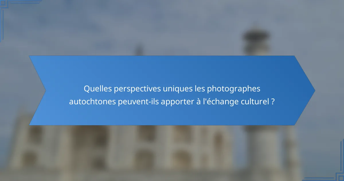 Quelles perspectives uniques les photographes autochtones peuvent-ils apporter à l'échange culturel ?