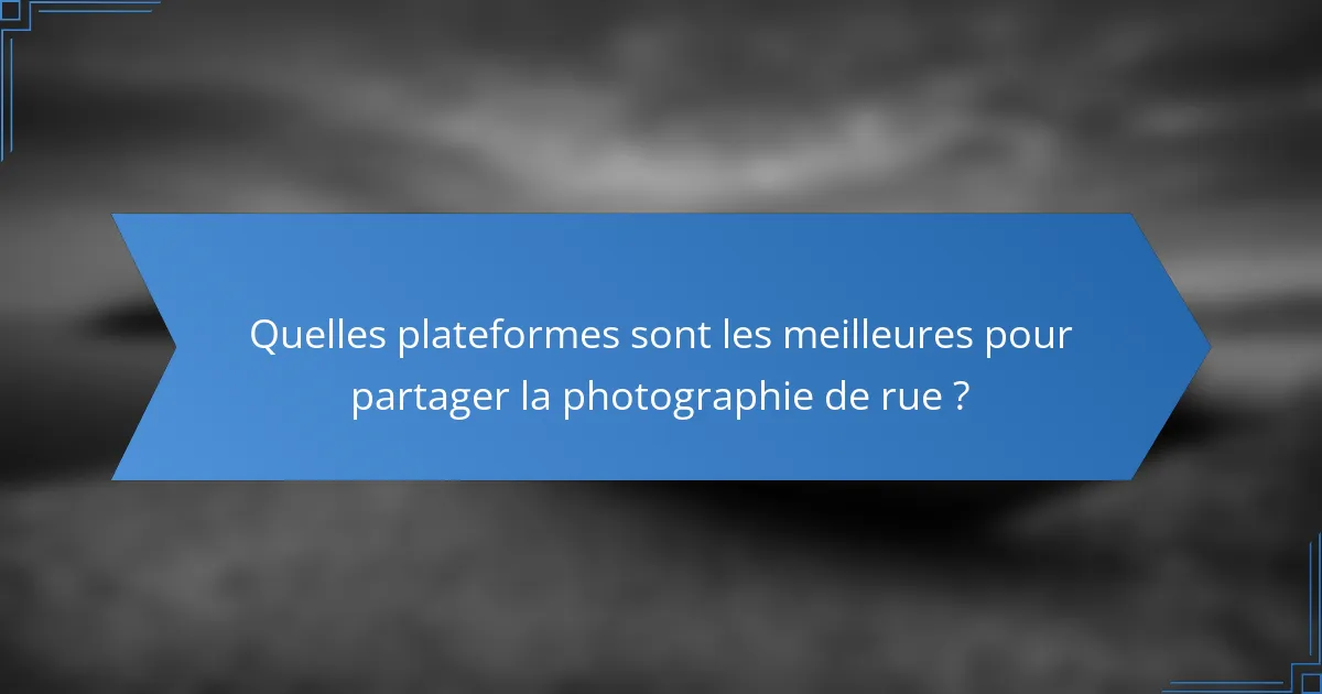 Quelles plateformes sont les meilleures pour partager la photographie de rue ?