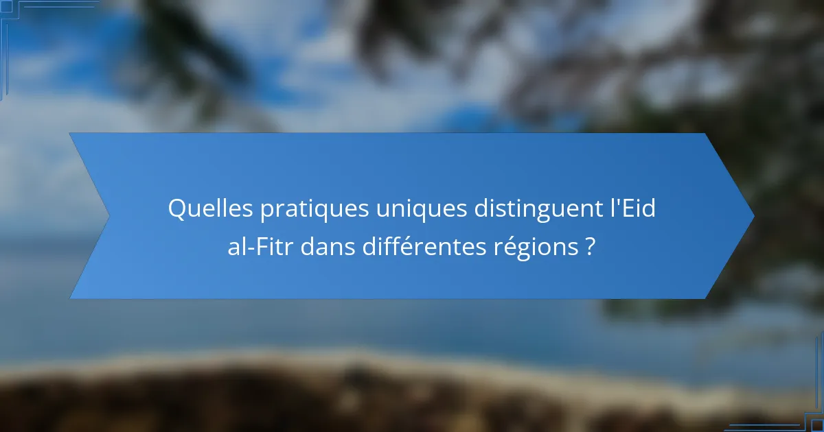 Quelles pratiques uniques distinguent l'Eid al-Fitr dans différentes régions ?