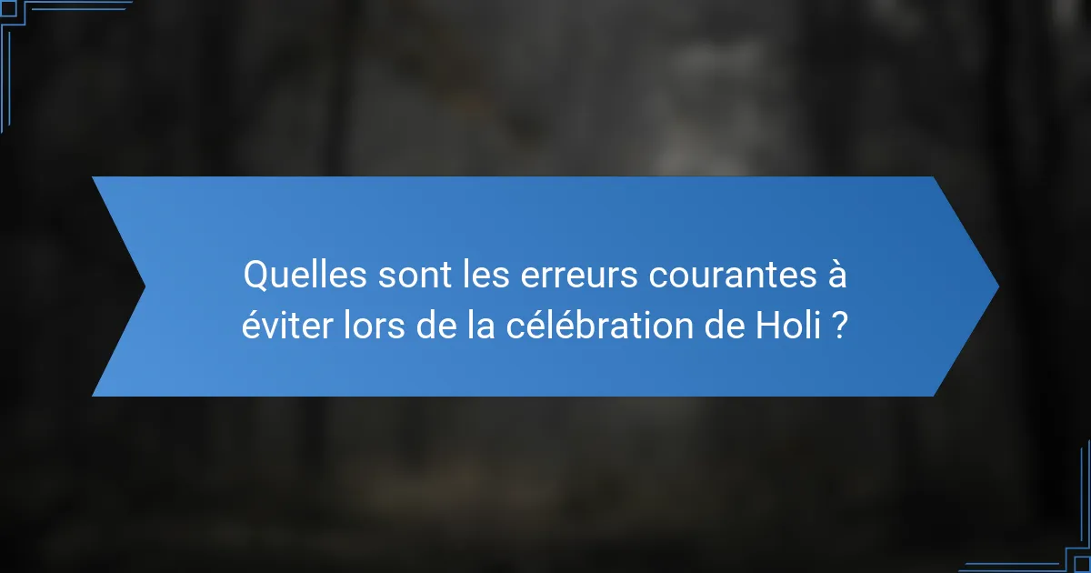 Quelles sont les erreurs courantes à éviter lors de la célébration de Holi ?