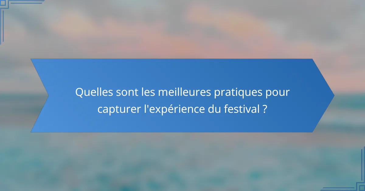 Quelles sont les meilleures pratiques pour capturer l'expérience du festival ?