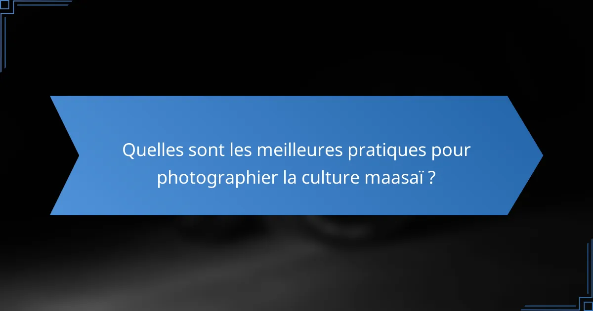 Quelles sont les meilleures pratiques pour photographier la culture maasaï ?