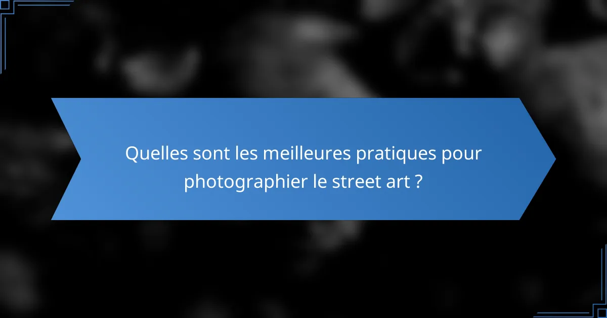Quelles sont les meilleures pratiques pour photographier le street art ?