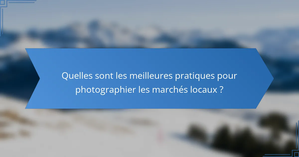 Quelles sont les meilleures pratiques pour photographier les marchés locaux ?