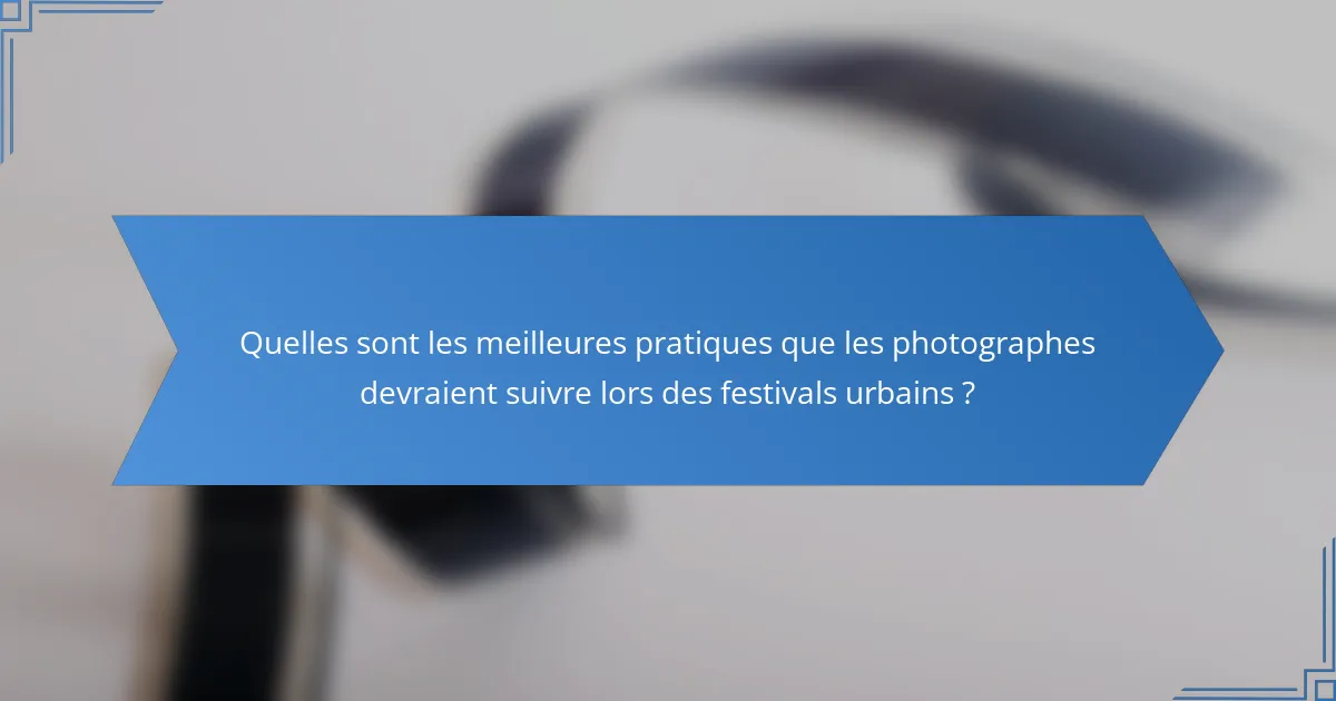 Quelles sont les meilleures pratiques que les photographes devraient suivre lors des festivals urbains ?