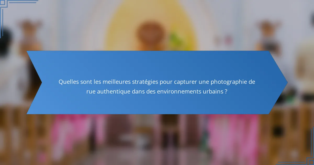 Quelles sont les meilleures stratégies pour capturer une photographie de rue authentique dans des environnements urbains ?
