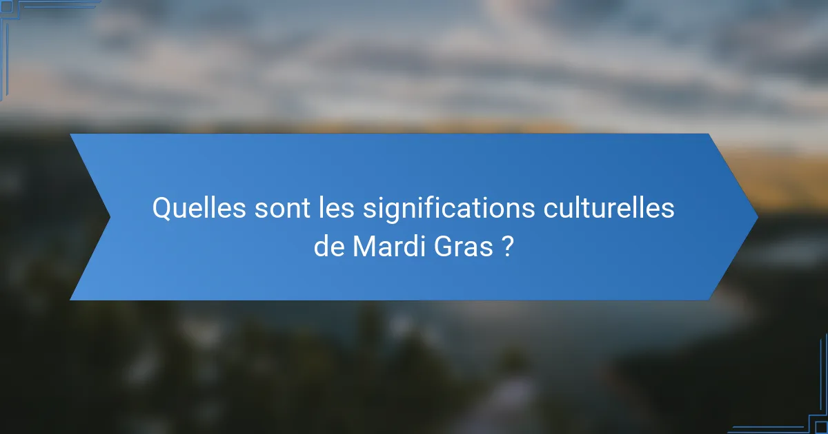 Quelles sont les significations culturelles de Mardi Gras ?