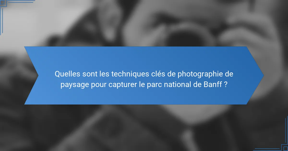 Quelles sont les techniques clés de photographie de paysage pour capturer le parc national de Banff ?