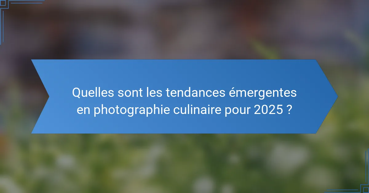 Quelles sont les tendances émergentes en photographie culinaire pour 2025 ?