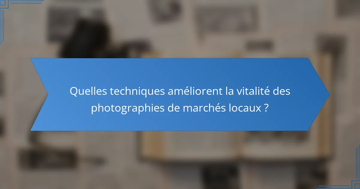 Quelles techniques améliorent la vitalité des photographies de marchés locaux ?