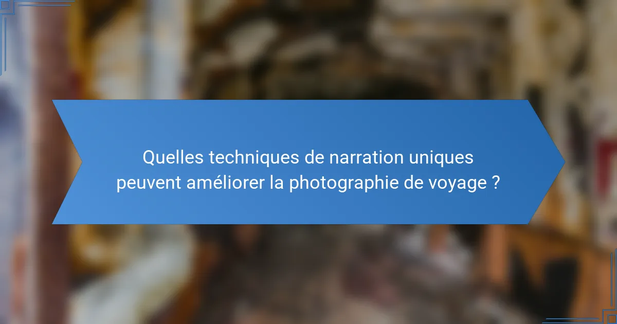 Quelles techniques de narration uniques peuvent améliorer la photographie de voyage ?