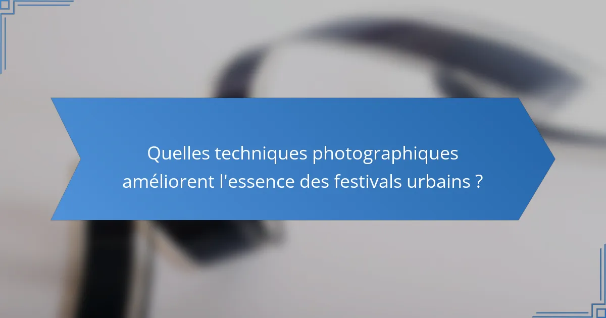 Quelles techniques photographiques améliorent l'essence des festivals urbains ?