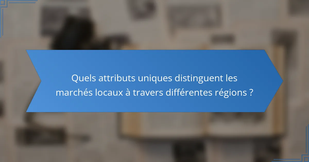 Quels attributs uniques distinguent les marchés locaux à travers différentes régions ?