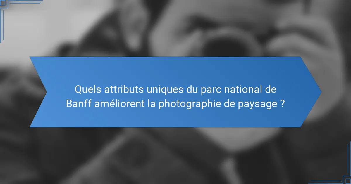 Quels attributs uniques du parc national de Banff améliorent la photographie de paysage ?
