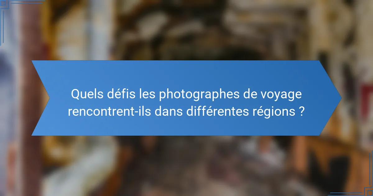 Quels défis les photographes de voyage rencontrent-ils dans différentes régions ?