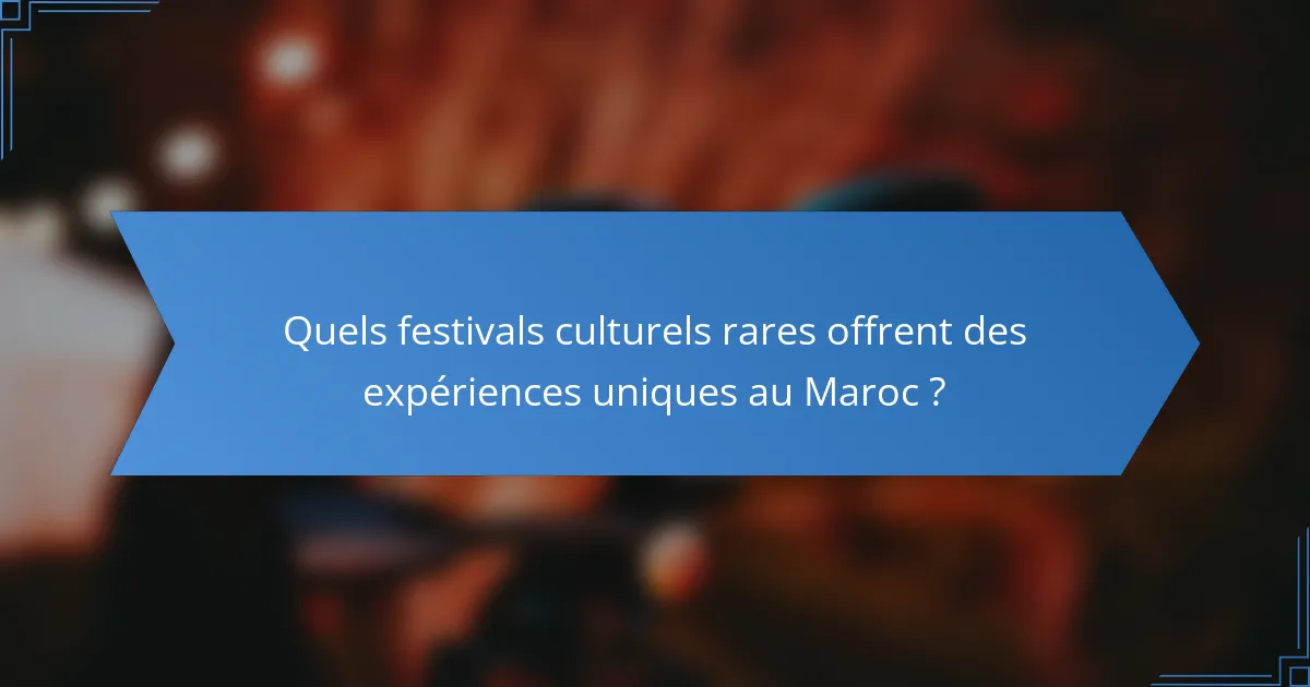Quels festivals culturels rares offrent des expériences uniques au Maroc ?
