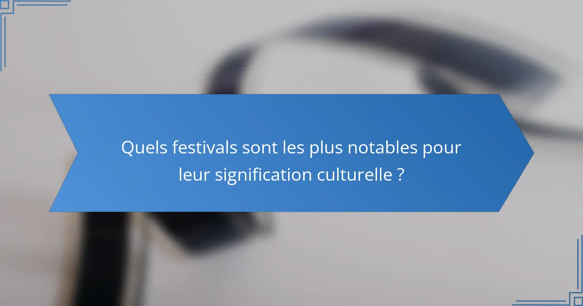 Quels festivals sont les plus notables pour leur signification culturelle ?
