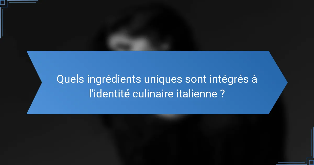 Quels ingrédients uniques sont intégrés à l'identité culinaire italienne ?