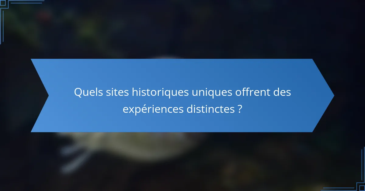 Quels sites historiques uniques offrent des expériences distinctes ?